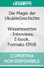 Die Magie der UkuleleGeschichte - Wissenswertes - Interviews. E-book. Formato EPUB ebook