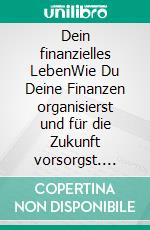 Dein finanzielles LebenWie Du Deine Finanzen organisierst und für die Zukunft vorsorgst. E-book. Formato EPUB ebook