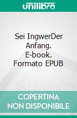 Sei IngwerDer Anfang. E-book. Formato EPUB ebook