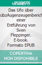 Das Ufo über LübzAugenzeugenbericht einer Entführung von Sven Fleppinger. E-book. Formato EPUB ebook