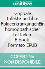 Grippale Infekte und ihre FolgeerkrankungenEin homöopathischer Leitfaden. E-book. Formato EPUB ebook