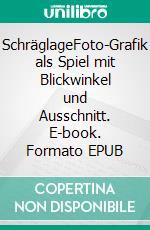 SchräglageFoto-Grafik als Spiel mit Blickwinkel und Ausschnitt. E-book. Formato EPUB ebook
