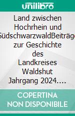 Land zwischen Hochrhein und SüdschwarzwaldBeiträge zur Geschichte des Landkreises Waldshut Jahrgang 2024. E-book. Formato EPUB ebook