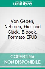 Von Geben, Nehmen, Gier und Glück. E-book. Formato EPUB ebook