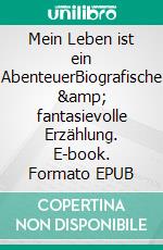 Mein Leben ist ein AbenteuerBiografische &amp; fantasievolle Erzählung. E-book. Formato EPUB ebook