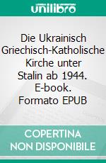 Die Ukrainisch Griechisch-Katholische Kirche unter Stalin ab 1944. E-book. Formato EPUB ebook
