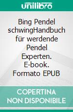 Bing Pendel schwingHandbuch für werdende Pendel Experten. E-book. Formato EPUB ebook