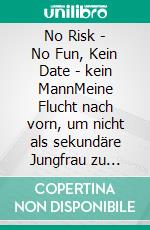 No Risk - No Fun, Kein Date - kein MannMeine Flucht nach vorn, um nicht als sekundäre Jungfrau zu enden. E-book. Formato EPUB ebook