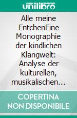 Alle meine EntchenEine Monographie der kindlichen Klangwelt: Analyse der kulturellen, musikalischen und entwicklungspsychologischen Wirkung eines deutschen Kinderliedes. E-book. Formato EPUB ebook