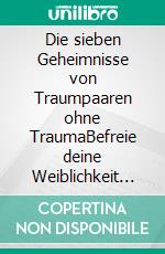 Die sieben Geheimnisse von Traumpaaren ohne TraumaBefreie deine Weiblichkeit und genieße die Magie der Polarität in deiner Beziehung. E-book. Formato EPUB ebook