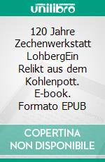 120 Jahre Zechenwerkstatt LohbergEin Relikt aus dem Kohlenpott. E-book. Formato EPUB ebook