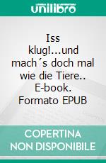 Iss klug!...und mach´s doch mal wie die Tiere.. E-book. Formato EPUB ebook