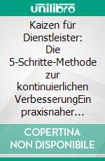 Kaizen für Dienstleister: Die 5-Schritte-Methode zur kontinuierlichen VerbesserungEin praxisnaher Leitfaden zur kontinuierlichen Prozessoptimierung im Dienstleistungsbereich. E-book. Formato EPUB ebook