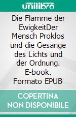 Die Flamme der EwigkeitDer Mensch Proklos und die Gesänge des Lichts und der Ordnung. E-book. Formato EPUB ebook