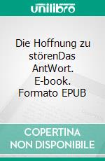 Die Hoffnung zu störenDas AntWort. E-book. Formato EPUB ebook