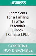 Ingredients for a Fulfilling LifeThe Essentials. E-book. Formato EPUB ebook