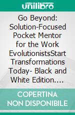 Go Beyond: Solution-Focused Pocket Mentor for the Work EvolutionistsStart Transformations Today- Black and White Edition. E-book. Formato EPUB ebook