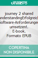 journey 2 shared understandingErfolgreich Software-Anforderungen umsetzen!. E-book. Formato EPUB ebook