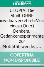 UTOPIA: Die Stadt OHNE IndividualverkehrehrVision eines (Quer) Denkers. Gedankenexperimente zur Mobilitätswende.. E-book. Formato EPUB ebook