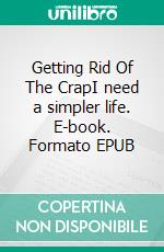 Getting Rid Of The CrapI need a simpler life. E-book. Formato EPUB ebook