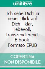 Ich sehe DichEin neuer Blick auf Dich - klar, liebevoll, transzendierend. E-book. Formato EPUB ebook