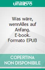 Was wäre, wennAlles auf Anfang. E-book. Formato EPUB ebook