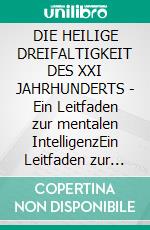 DIE HEILIGE DREIFALTIGKEIT DES XXI JAHRHUNDERTS - Ein Leitfaden zur mentalen IntelligenzEin Leitfaden zur mentalen Intelligenz. E-book. Formato EPUB ebook