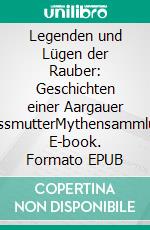 Legenden und Lügen der Rauber: Geschichten einer Aargauer GrossmutterMythensammlung. E-book. Formato EPUB ebook