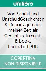 Von Schuld und UnschuldGeschichten & Reportagen aus meiner Zeit als Gerichtskolumnist. E-book. Formato EPUB ebook