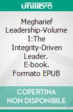 Megharief Leadership-Volume I:The Integrity-Driven Leader. E-book. Formato EPUB ebook