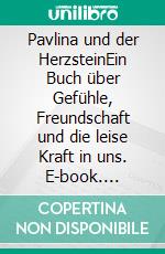 Pavlina und der HerzsteinEin Buch über Gefühle, Freundschaft und die leise Kraft in uns. E-book. Formato EPUB ebook