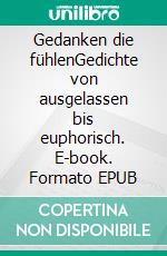 Gedanken die fühlenGedichte von ausgelassen bis euphorisch. E-book. Formato EPUB ebook