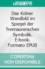 Das Kölner Wandbild im Spiegel der freimaurerischen Symbolik. E-book. Formato EPUB ebook