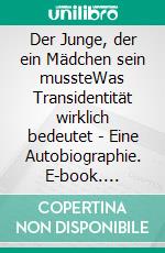 Der Junge, der ein Mädchen sein mussteWas Transidentität wirklich bedeutet - Eine Autobiographie. E-book. Formato EPUB ebook
