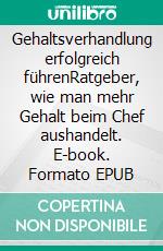 Gehaltsverhandlung erfolgreich führenRatgeber, wie man mehr Gehalt beim Chef aushandelt. E-book. Formato EPUB ebook