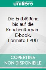Die Entblößung bis auf die KnochenRoman. E-book. Formato EPUB ebook