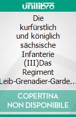 Die kurfürstlich und königlich sächsische Infanterie (III)Das Regiment Leib-Grenadier-Garde (I) 18061 - 1815. E-book. Formato EPUB ebook