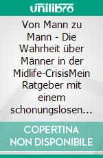 Von Mann zu Mann - Die Wahrheit über Männer in der Midlife-CrisisMein Ratgeber mit einem schonungslosen Blick auf eine Lebensphase. E-book. Formato EPUB ebook