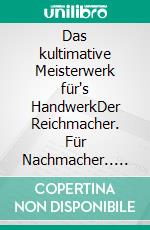 Das kultimative Meisterwerk für's HandwerkDer Reichmacher. Für Nachmacher.. E-book. Formato EPUB ebook
