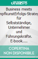 Business meets KampfkunstErfolgs-Strategien für Selbstständige, Unternehmer und Führungskräfte. E-book. Formato EPUB ebook