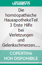 Die homöopathische HausapothekeTeil 3 Erste Hilfe bei Verletzungen und Gelenkschmerzen. E-book. Formato EPUB ebook