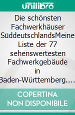Die schönsten Fachwerkhäuser SüddeutschlandsMeine Liste der 77 sehenswertesten Fachwerkgebäude in Baden-Württemberg. E-book. Formato EPUB ebook
