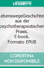 LebenswegeGeschichten aus der psychotherapeutischen Praxis. E-book. Formato EPUB ebook