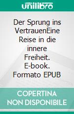Der Sprung ins VertrauenEine Reise in die innere Freiheit. E-book. Formato EPUB ebook