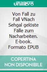 Von Fall zu Fall VNach Sehgal gelöste Fälle zum Nacharbeiten. E-book. Formato EPUB ebook
