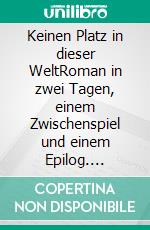 Keinen Platz in dieser WeltRoman in zwei Tagen, einem Zwischenspiel und einem Epilog. E-book. Formato EPUB ebook