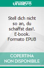 Stell dich nicht so an, du schaffst das!. E-book. Formato EPUB ebook