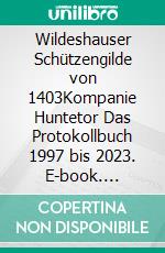 Wildeshauser Schützengilde von 1403Kompanie Huntetor Das Protokollbuch 1997 bis 2023. E-book. Formato EPUB ebook