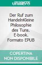 Der Ruf zum HandelnKleine Philosophie des Tuns. E-book. Formato EPUB ebook