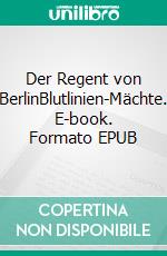 Der Regent von BerlinBlutlinien-Mächte. E-book. Formato EPUB ebook